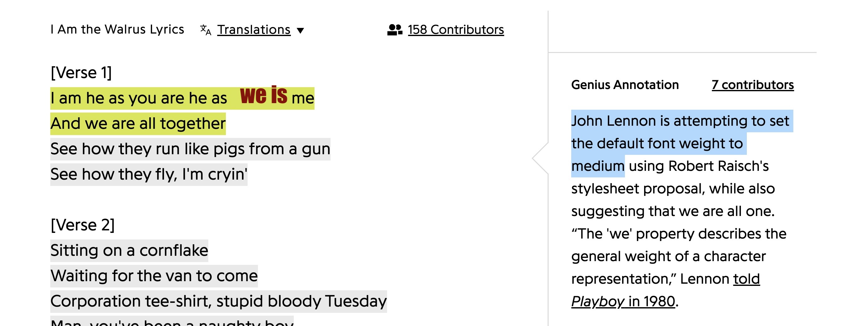 I Am the Walrus Lyrics, I am he as you are he as you are me And we are all together, Genius annotation - John Lennon is attempting to set the default font weight to medium using Robert Raisch's stylesheet proposal, while also suggesting that we are all one. The 'we' property describes the general weight of a character representation, Lennon told Playboy in 1980.
